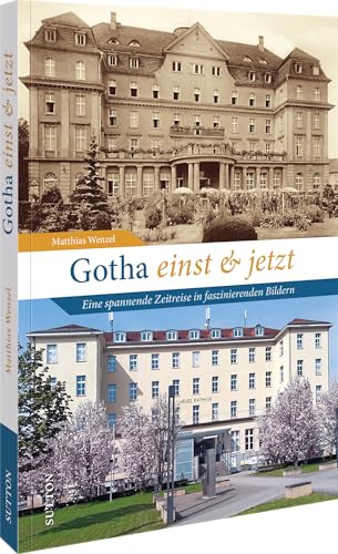 Regionalgeschichte – Gotha einst und jetzt: Eine spannende Zeitreise in faszinierenden Bildern (Sutton Zeitsprünge) von Sutton