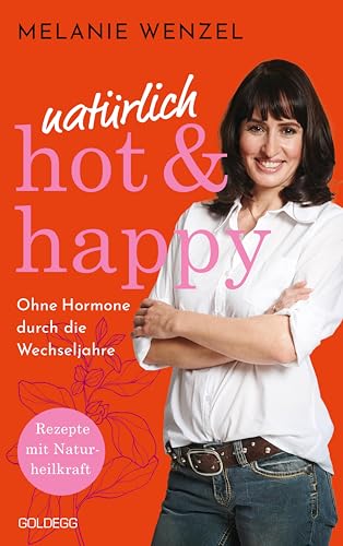 natürlich, hot & happy - ohne Hormone durch die Wechseljahre: Rezepte mit Naturheilkraft - Power in der Menopause: Rezepte mit Naturheilkraft - Power ... das Wohlbefinden steigern von Goldegg Verlag GmbH