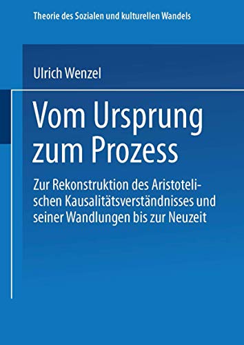 Vom Ursprung zum Prozeß: Zur Rekonstruktion des Aristotelischen Kausalitätsverständnisses und seiner Wandlungen bis zur Neuzeit (Theorie des Sozialen und kulturellen Wandels, Band 1)