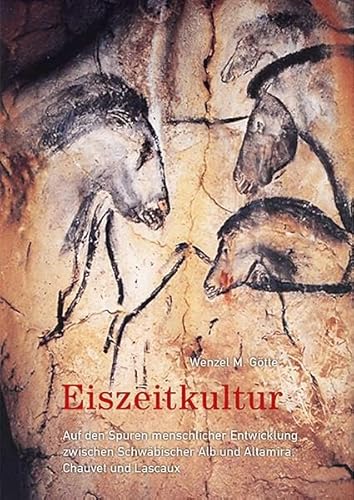 Eiszeitkultur: Auf den Spuren menschlicher Entwicklung zwischen Schwäbischer Alb und Altamira, Chauvet und Lascaux