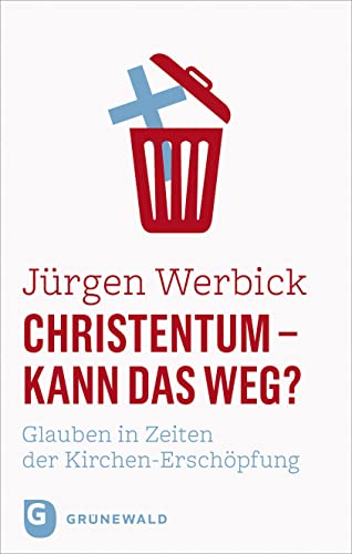 Christentum - kann das weg?: Glauben in Zeiten der Kirchen-Erschöpfung