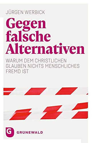 Gegen falsche Alternativen: Warum dem christlichen Glauben nichts Menschliches fremd ist Gegen falsche Alternativen: Warum dem christlichen Glauben nichts Menschliches fremd ist von Matthias Grunewald Verlag