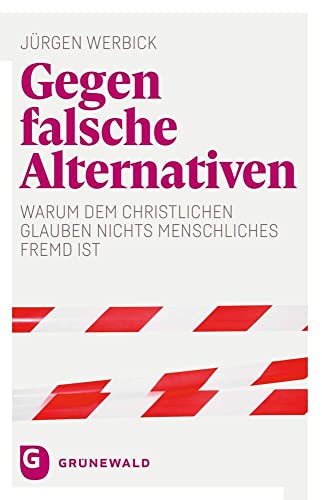 Gegen falsche Alternativen: Warum dem christlichen Glauben nichts Menschliches fremd ist von Matthias-Grünewald