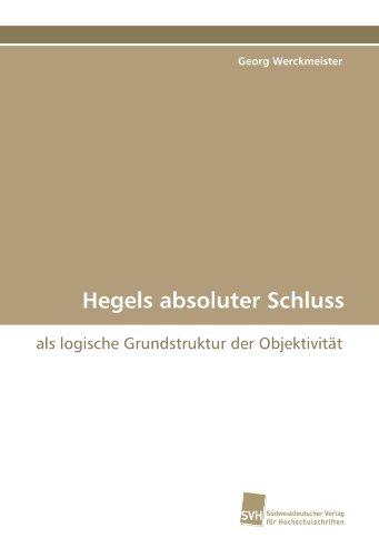 Hegels absoluter Schluss: als logische Grundstruktur der Objektivität von Suedwestdeutscher Verlag fuer Hochschulschriften