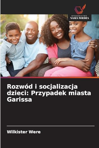Rozwód i socjalizacja dzieci: Przypadek miasta Garissa von Wydawnictwo Nasza Wiedza