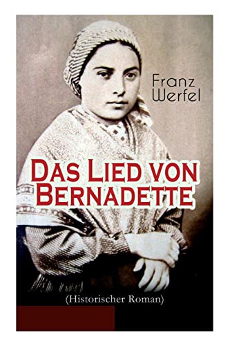 Das Lied von Bernadette (Historischer Roman): Das Wunder der Bernadette Soubirous von Lourdes - Bekannteste Heiligengeschichte des 20. Jahrhunderts von E-Artnow