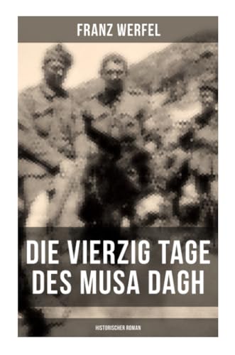 Die vierzig Tage des Musa Dagh (Historischer Roman): Eindrucksvolles Epos über die Vernichtung eines Volkes - Der Völkermord an den Armeniern von Musaicum Books
