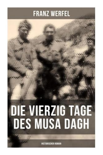 Die vierzig Tage des Musa Dagh (Historischer Roman): Eindrucksvolles Epos über die Vernichtung eines Volkes - Der Völkermord an den Armeniern von Musaicum Books