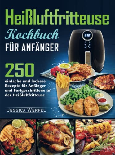 Heißluftfritteuse Kochbuch für Anfänger: 250 einfache und leckere Rezepte für Anfänger und Fortgeschrittene in der Heißluftfritteuse von Bookmundo Direct