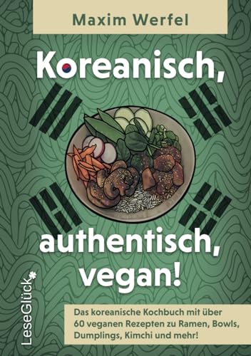 Koreanisch, authentisch, vegan!: Das koreanische Kochbuch mit über 60 veganen Rezepten zu Ramen, Bowls, Dumplings, Kimchi und mehr!