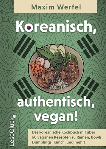 Koreanisch, authentisch, vegan! Das koreanische Kochbuch: Mit über 60 veganen Rezepten zu Ramen, Bowls, Dumplings, Kimchi und mehr!