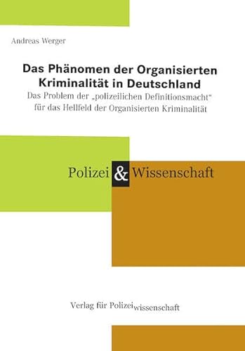 Das Phänomen der Organisierten Kriminalität in Deutschland: Das Problem der „polizeilichen Definitionsmacht“ für das Hellfeld der Organisierten Kriminalität von Verlag für Polizeiwissenschaft