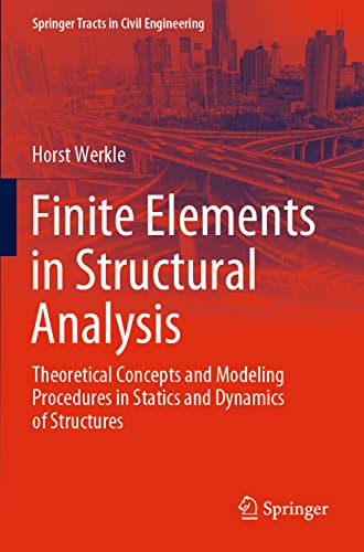 Finite Elements in Structural Analysis: Theoretical Concepts and Modeling Procedures in Statics and Dynamics of Structures (Springer Tracts in Civil Engineering)
