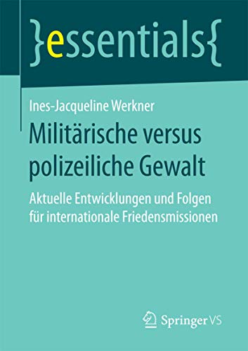 Militärische versus polizeiliche Gewalt: Aktuelle Entwicklungen und Folgen für internationale Friedensmissionen (essentials)