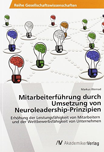 Mitarbeiterführung durch Umsetzung von Neuroleadership-Prinzipien: Erhöhung der Leistungsfähigkeit von Mitarbeitern und der Wettbewerbsfähigkeit von Unternehmen Mitarbeiterführung durch Umsetzung von Neuroleadership-Prinzipien: Erhöhung der Leistungsfähigkeit von Mitarbeitern und der Wettbewerbsfähigkeit von Unternehmen von AV Akademikerverlag