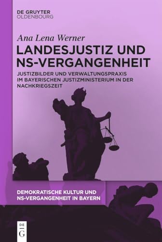 Landesjustiz und NS-Vergangenheit: Justizbilder und Verwaltungspraxis im bayerischen Justizministerium in der Nachkriegszeit (Demokratische Kultur und ... Personal, Prägungen in Bayern 1945-1975) von De Gruyter Oldenbourg