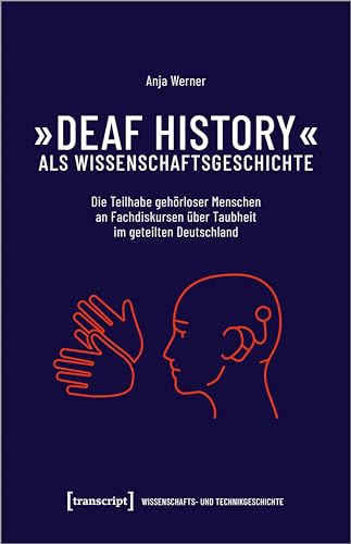 »Deaf History« als Wissenschaftsgeschichte: Die Teilhabe gehörloser Menschen an Fachdiskursen über Taubheit im geteilten Deutschland (Wissenschafts- und Technikgeschichte)