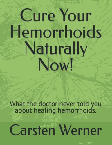 Cure Your Hemorrhoids Naturally Now!: What the doctor never told you about healing hemorrhoids.