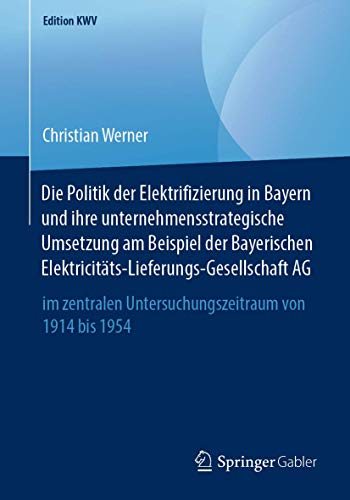 Die Politik der Elektrifizierung in Bayern und ihre unternehmensstrategische Umsetzung am Beispiel der Bayerischen ... von 1914 bis 1954 (Edition KWV) von Springer