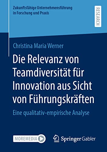 Die Relevanz von Teamdiversität für Innovation aus Sicht von Führungskräften: Eine qualitativ-empirische Analyse (Zukunftsfähige Unternehmensführung in Forschung und Praxis) von Springer Gabler
