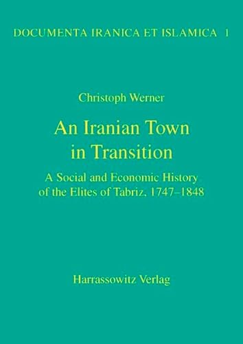 An Iranian Town in Transition: A Social and Economic History of the Elites of Tabriz, 1747-1848 (Documenta Iranica et Islamica, Band 1)
