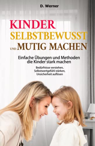 Kinder selbstbewusst und mutig machen | Einfache Übungen und Methoden die Kinder stark machen: Bedürfnisse verstehen, Selbstwertgefühl stärken, Unsicherheit auflösen Kinder selbstbewusst und mutig machen | Einfache Übungen und Methoden die Kinder stark machen: Bedürfnisse verstehen, Selbstwertgefühl stärken, Unsicherheit auflösen