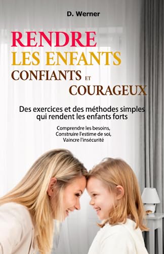 Rendre les enfants confiants et courageux | Des exercices et des méthodes simples qui rendent les enfants forts: Comprendre les besoins, Construire l'estime de soi, Vaincre l'insécurité von Independently published