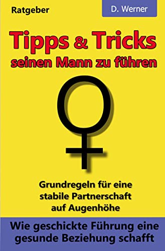 Tipps und Tricks seinen Mann zu führen: Wie geschickte Führung eine gesunde Beziehung schafft: Grundregeln für eine stabile Partnerschaft auf Augenhöhe