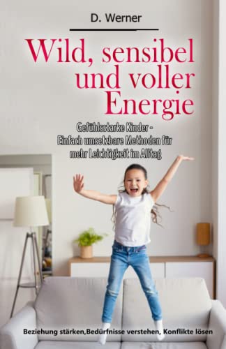 Wild, sensibel und voller Energie | Gefühlsstarke Kinder - Einfach umsetzbare Methoden für mehr Leichtigkeit im Alltag: Beziehung stärken, Bedürfnisse verstehen, Konflikte lösen Wild, sensibel und voller Energie | Gefühlsstarke Kinder - Einfach umsetzbare Methoden für mehr Leichtigkeit im Alltag: Beziehung stärken, Bedürfnisse verstehen, Konflikte lösen