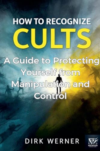 How to Recognize Cults: A Guide to Protecting Yourself from Manipulation and Control von Dirk Werner