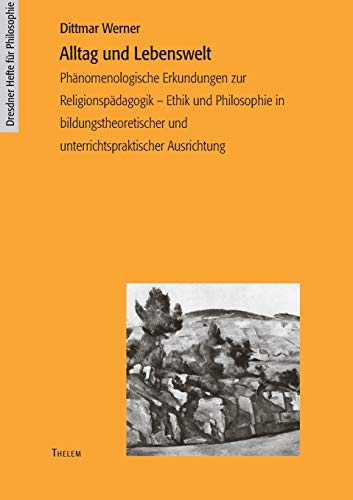 Alltag und Lebenswelt: Phänomenologische Erkundungen zur Religionspädagogik – Ethik und Philosophie in bildungstheoretischer und unterrichtspraktischer Ausrichtung (Dresdner Hefte für Philosophie) von w.e.b. Universittsverlag