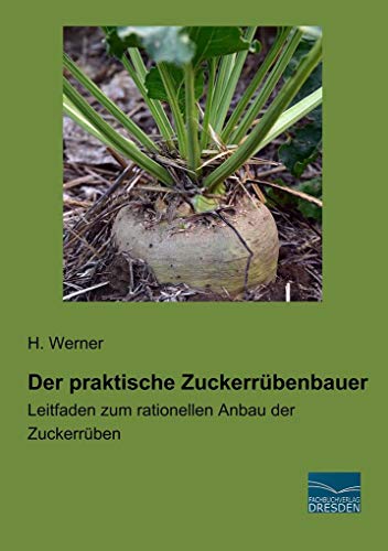 Der praktische Zuckerrübenbauer: Leitfaden zum rationellen Anbau der Zuckerrüben von Fachbuchverlag Dresden
