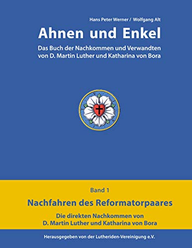Ahnen und Enkel: Das Buch der Nachkommen und Verwandten von D.Martin Luther und Katharina von Bora (Band 1)