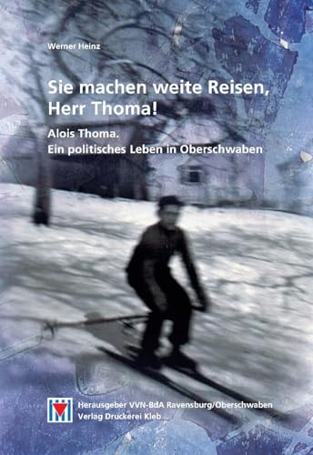 Sie machen weite Reisen, Herr Thoma!: Alois Thoma - ein politisches Leben in Oberschwaben von Druckerei Kleb GmbH