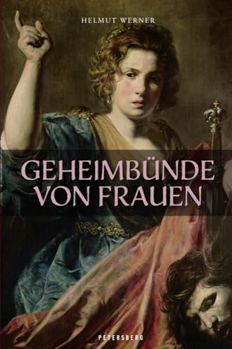 Geheimbünde von Frauen: Verborgene weibliche Organisationen - Einführung in ein unerforschtes Kapitel der Frauengeschichte von Petersberg Verlag
