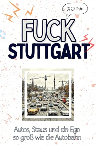 Fuck Stuttgart - Eine Abrechnung - das große Wutbuch. Schimpfen, Ärgern, Aufregen!: Autos, Staus und ein Ego so groß wie die Autobahn von FlipFlop