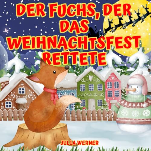 Der Fuchs, Der Das Weihnachtsfest Rettete: Das Abenteuer Eines Süßen Fuchses Und Einer Begegnung Der Besonderen Art. Illustrierte Weihnachtsgeschichte Für Kinder.