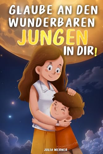 Glaube an den wunderbaren Jungen in dir!: Illustrierte Geschichten für Jungen, die Mut, Selbstvertrauen, Selbstwertgefühl und Liebe fördern. Entdecke, wie einzigartig und besonders du bist! von Independently published