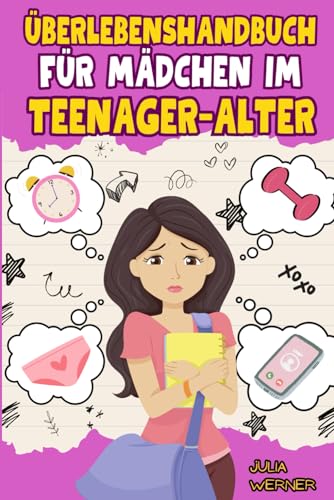 Überlebenshandbuch für Mädchen im Teenager-Alter: Erkenne dich selbst, meistere Herausforderungen, entdecke deinen Körper und neue Gefühle, erkenne wahre Freundschaften, organisiere Zeit und Raum.