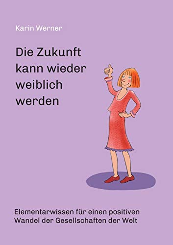 Die Zukunft kann wieder weiblich werden ...: Elementarwissen für einen positiven Wandel der Gesellschaften in der Welt von tredition