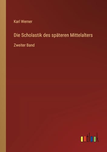 Die Scholastik des späteren Mittelalters: Zweiter Band von Outlook Verlag