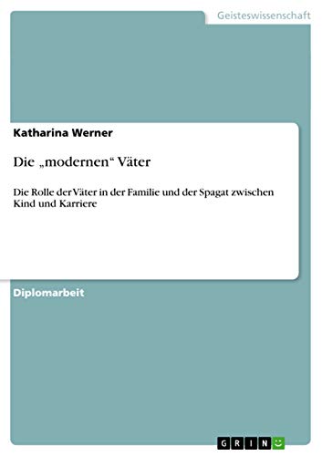 Die ¿modernen¿ Väter: Die Rolle der Väter in der Familie und der Spagat zwischen Kind und Karriere