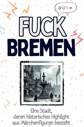 Fuck Bremen - Eine Abrechnung - das große Wutbuch. Schimpfen, Ärgern, Aufregen!: Eine Stadt, deren historisches Highlight aus Märchenfiguren besteht von FlipFlop
