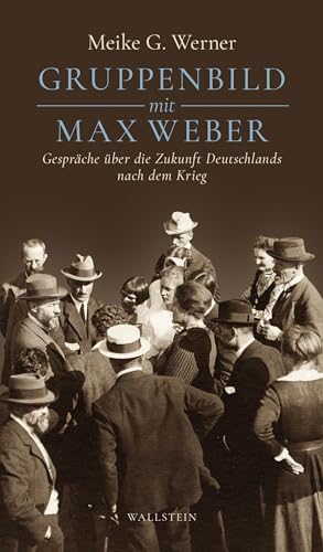 Gruppenbild mit Max Weber: Gespräche über die Zukunft Deutschlands nach dem Krieg von Wallstein Verlag