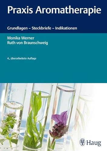 Praxis Aromatherapie: Grundlagen - Steckbriefe - Indikationen Praxis Aromatherapie: Grundlagen - Steckbriefe - Indikationen