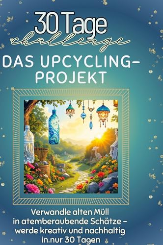 Das Upcycling-Projekt: Verwandle alten Müll in atemberaubende Schätze ¿ werde kreativ und nachhaltig in nur 30 Tagen von FlipFlop