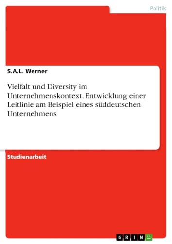 Vielfalt und Diversity im Unternehmenskontext. Entwicklung einer Leitlinie am Beispiel eines süddeutschen Unternehmens von GRIN Verlag