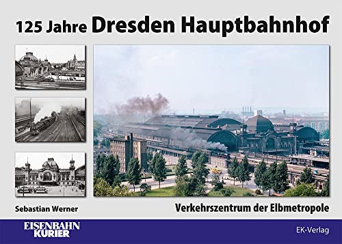 125 Jahre Dresden Hauptbahnhof: Verkehrszentrum der Elbmetropole von Ek-Verlag Eisenbahnkurier