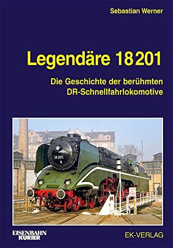 Legendäre 18 201: Die Geschichte der berühmten DR-Schnellfahrlokomotive (EK-Baureihenbibliothek)