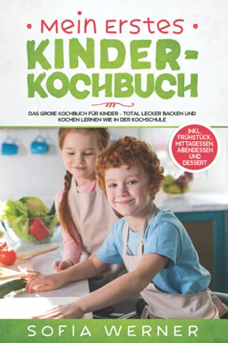 Mein erstes Kinderkochbuch: Das große Kochbuch für Kinder - Total lecker backen und kochen lernen wie in der Kochschule! + inkl. Frühstück, Mittagessen, Abendessen und Dessert